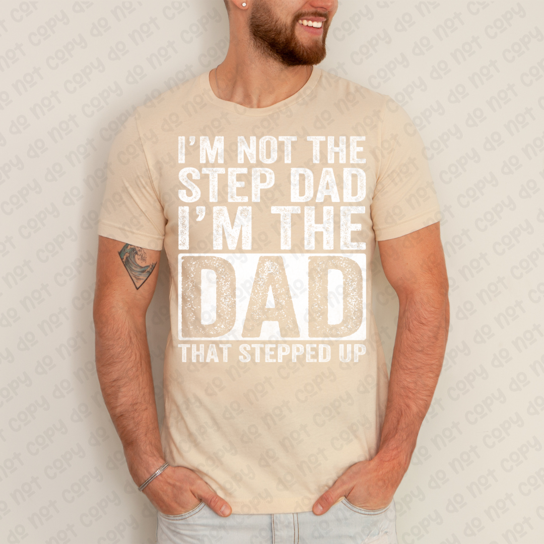 I'm Not The Step Dad I'm The Dad That Stepped Up (RTP- Ready to Print)